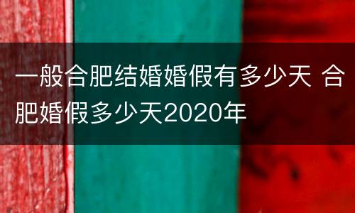 一般合肥结婚婚假有多少天 合肥婚假多少天2020年