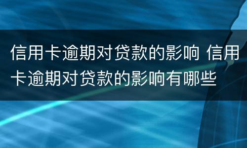 信用卡逾期对贷款的影响 信用卡逾期对贷款的影响有哪些