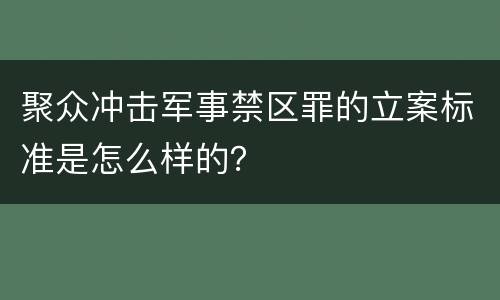 聚众冲击军事禁区罪的立案标准是怎么样的？