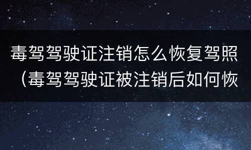 毒驾驾驶证注销怎么恢复驾照（毒驾驾驶证被注销后如何恢复）