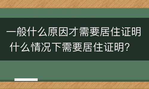 一般什么原因才需要居住证明 什么情况下需要居住证明?