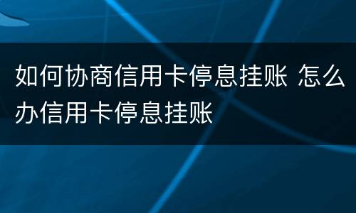 如何协商信用卡停息挂账 怎么办信用卡停息挂账