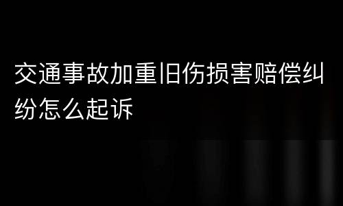 交通事故加重旧伤损害赔偿纠纷怎么起诉