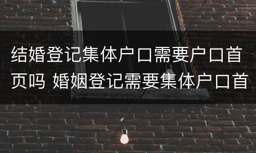 结婚登记集体户口需要户口首页吗 婚姻登记需要集体户口首页吗