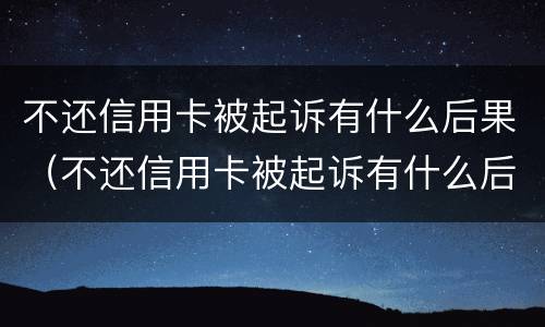 不还信用卡被起诉有什么后果（不还信用卡被起诉有什么后果呢）