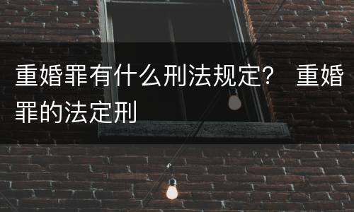 重婚罪有什么刑法规定？ 重婚罪的法定刑