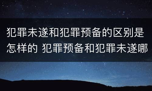 犯罪未遂和犯罪预备的区别是怎样的 犯罪预备和犯罪未遂哪个重