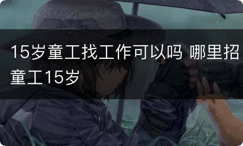 15岁童工找工作可以吗 哪里招童工15岁