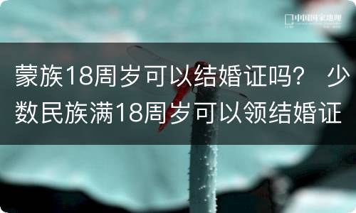 蒙族18周岁可以结婚证吗？ 少数民族满18周岁可以领结婚证吗