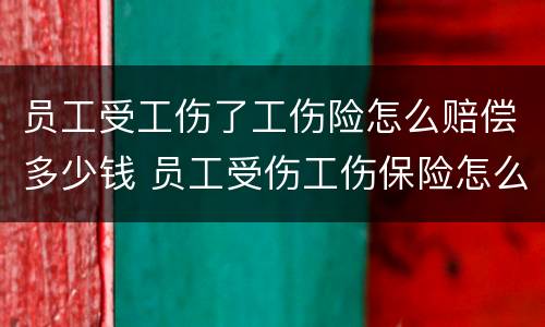 员工受工伤了工伤险怎么赔偿多少钱 员工受伤工伤保险怎么赔付