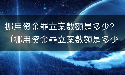 挪用资金罪立案数额是多少？（挪用资金罪立案数额是多少钱）