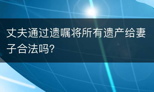 丈夫通过遗嘱将所有遗产给妻子合法吗？