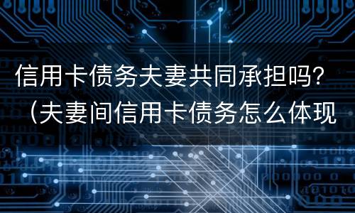 信用卡债务夫妻共同承担吗？（夫妻间信用卡债务怎么体现各自承担）