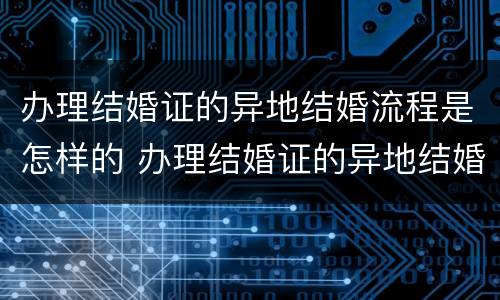 办理结婚证的异地结婚流程是怎样的 办理结婚证的异地结婚流程是怎样的呢