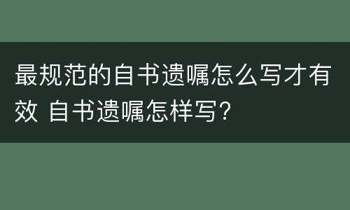 最规范的自书遗嘱怎么写才有效 自书遗嘱怎样写?