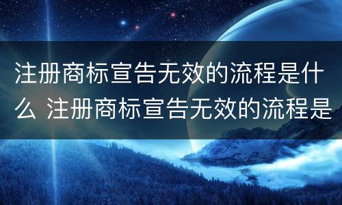 注册商标宣告无效的流程是什么 注册商标宣告无效的流程是什么意思