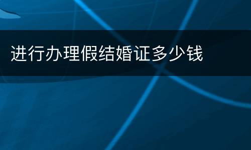 进行办理假结婚证多少钱