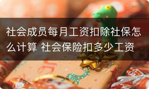 社会成员每月工资扣除社保怎么计算 社会保险扣多少工资