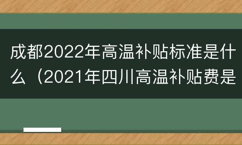 成都2022年高温补贴标准是什么（2021年四川高温补贴费是多少）