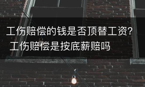 工伤赔偿的钱是否顶替工资？ 工伤赔偿是按底薪赔吗