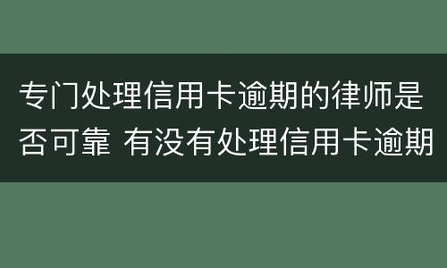 专门处理信用卡逾期的律师是否可靠 有没有处理信用卡逾期的律师