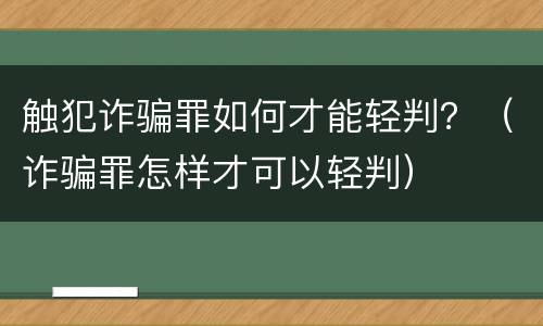 触犯诈骗罪如何才能轻判？（诈骗罪怎样才可以轻判）