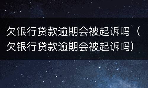 欠银行贷款逾期会被起诉吗（欠银行贷款逾期会被起诉吗）