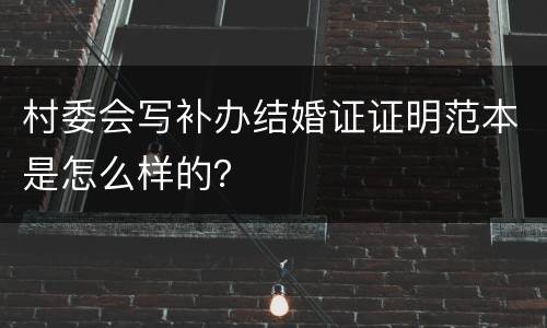 村委会写补办结婚证证明范本是怎么样的？