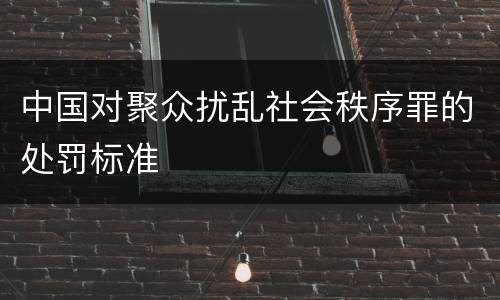 中国对聚众扰乱社会秩序罪的处罚标准