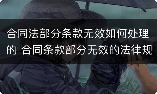 合同法部分条款无效如何处理的 合同条款部分无效的法律规定