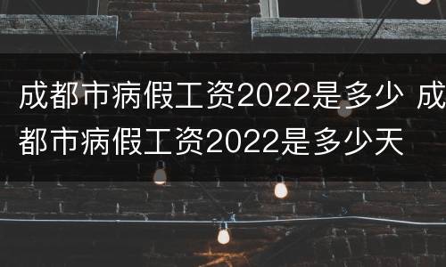 成都市病假工资2022是多少 成都市病假工资2022是多少天