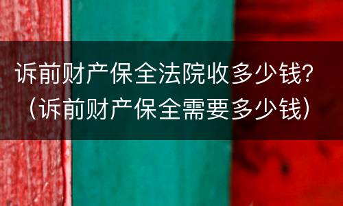 诉前财产保全法院收多少钱？（诉前财产保全需要多少钱）