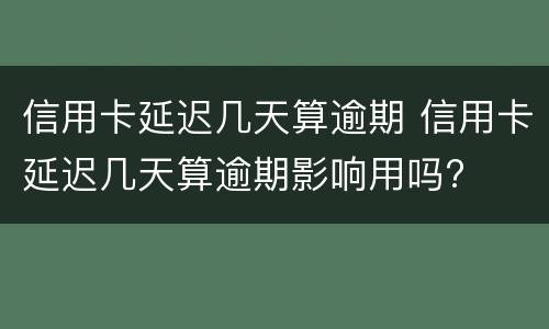 信用卡延迟几天算逾期 信用卡延迟几天算逾期影响用吗?