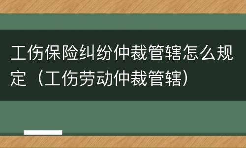 工伤保险纠纷仲裁管辖怎么规定（工伤劳动仲裁管辖）