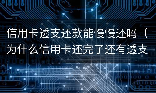 信用卡透支还款能慢慢还吗（为什么信用卡还完了还有透支利息）