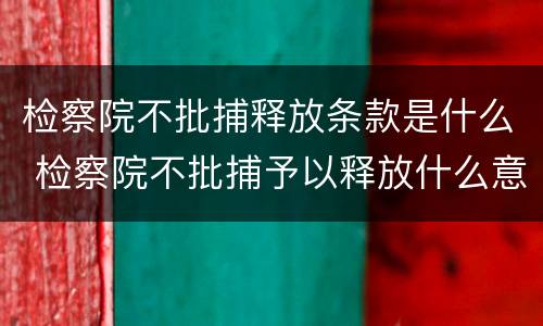 检察院不批捕释放条款是什么 检察院不批捕予以释放什么意思