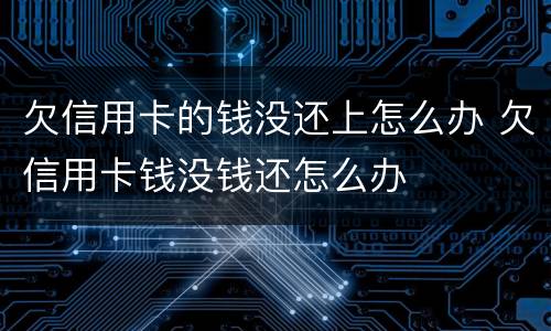 欠信用卡的钱没还上怎么办 欠信用卡钱没钱还怎么办