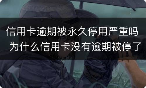 信用卡逾期被永久停用严重吗 为什么信用卡没有逾期被停了?