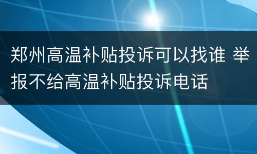 郑州高温补贴投诉可以找谁 举报不给高温补贴投诉电话