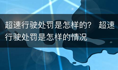 超速行驶处罚是怎样的？ 超速行驶处罚是怎样的情况