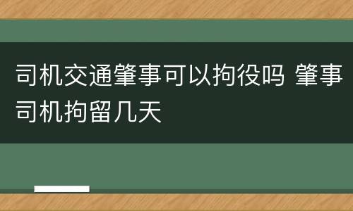 司机交通肇事可以拘役吗 肇事司机拘留几天