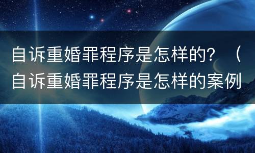 自诉重婚罪程序是怎样的？（自诉重婚罪程序是怎样的案例）