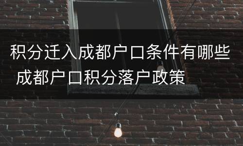 积分迁入成都户口条件有哪些 成都户口积分落户政策