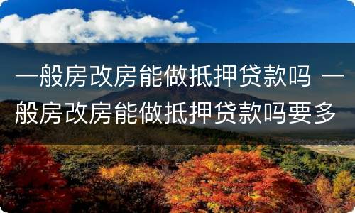 一般房改房能做抵押贷款吗 一般房改房能做抵押贷款吗要多少钱