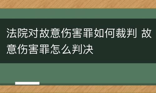 法院对故意伤害罪如何裁判 故意伤害罪怎么判决