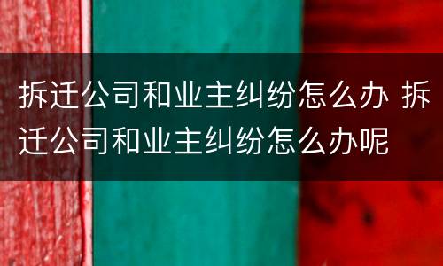 拆迁公司和业主纠纷怎么办 拆迁公司和业主纠纷怎么办呢