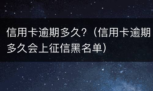 信用卡逾期多久?（信用卡逾期多久会上征信黑名单）