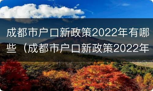 成都市户口新政策2022年有哪些（成都市户口新政策2022年有哪些优惠）