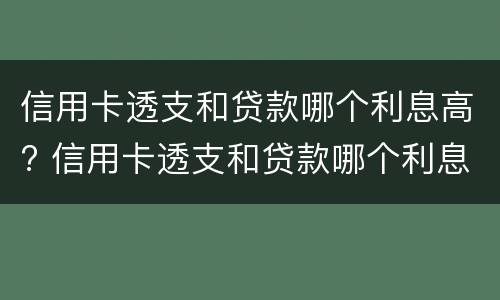 信用卡透支和贷款哪个利息高? 信用卡透支和贷款哪个利息高一点