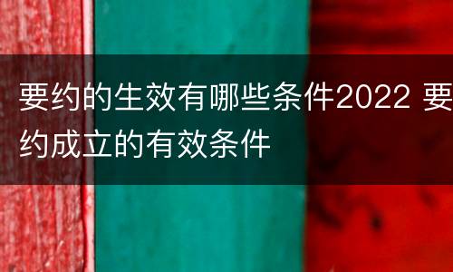 要约的生效有哪些条件2022 要约成立的有效条件